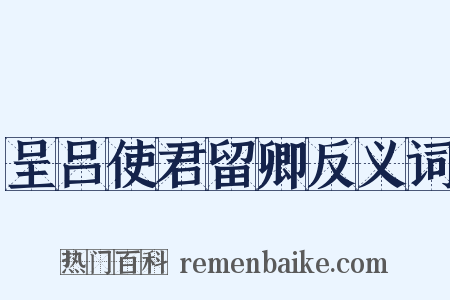 呈吕使君留卿反义词是什么意思的图片